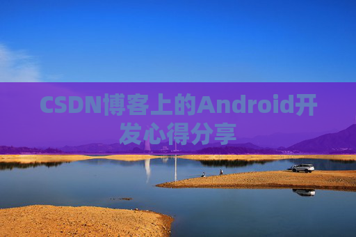 CSDN博客上的Android开发心得分享